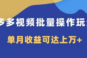 多多视频带货项目批量操作玩法，仅复制搬运即可，单月收益可达上万+