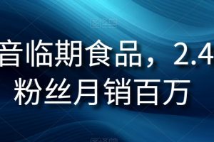 抖音临期食品项目，2.4W粉丝月销百万【揭秘】