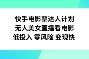 快手电影票达人计划，无人美女直播看电影，低投入零风险变现快