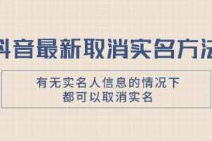 抖音最新取消实名方法，有无实名人信息的情况下都可以取消实名，自测【