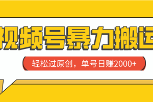 视频号暴力搬运，轻松过原创，单号日赚2000+