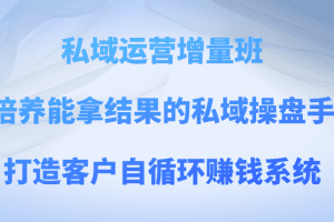 私域运营增量班 培养能拿结果的私域操盘手，打造客户自循环赚钱系统