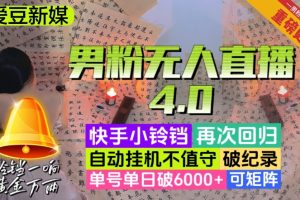 【爱豆新媒】男粉无人直播4.0：单号单日破6000+，再破纪录，可矩阵【揭秘】