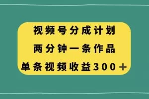 视频号分成计划，两分钟一条作品，单视频收益300+