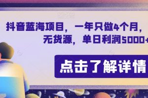 抖音蓝海项目，一年只做4个月，空手套，无货源，单日利润5000+【揭秘】