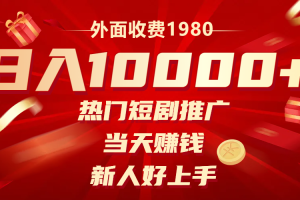 外面收费1980，热门短剧推广，当天赚钱，新人好上手，日入1w+