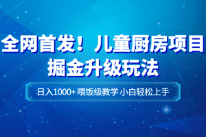 全网首发！儿童厨房项目掘金升级玩法，日入1000+，喂饭级教学，小白轻松上手
