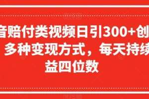 抖音赔付类视频日引300+创业粉，多种变现方式，每天持续收益四位数【揭秘】