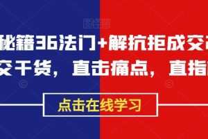 成交秘籍36法门+解抗拒成交21招，成交干货，直击痛点，直指核心