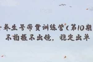 抖音养生号带货训练营(第10期），不拍摄不出镜，稳定出单