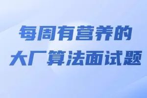 马式兵-每周有营养的大厂算法面试题