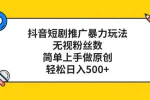 抖音短剧推广暴力玩法，无视粉丝数，简单上手做原创，轻松日入500+