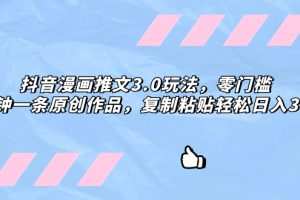 抖音漫画推文3.0玩法，零门槛，三分钟一条原创作品，复制粘贴轻松日入300+