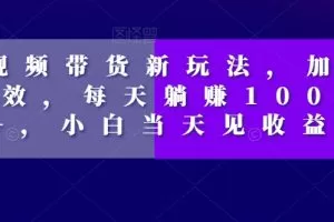 短视频带货新玩法，加个特效，每天躺赚1000+，小白当天见收益【揭秘】