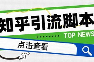 【引流必备】最新知乎多功能引流脚本，高质量精准粉转化率嘎嘎高【引流…