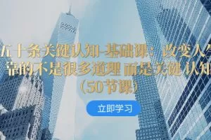 五十条关键认知-基础课：改变人生靠的不是很多道理 而是关键 认知（50节…