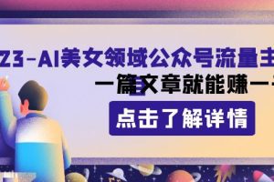2023AI美女领域公众号流量主项目：一篇文章就能赚一千多