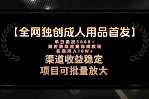 最新全网独创首发，成人用品赛道引流获客，月入10w保姆级教程