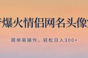 抖音爆火情侣网名头像定制，简单易操作，轻松日入300+，无需养号