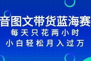 抖音图文带货蓝海赛道，每天只花 2 小时，小白轻松入 万