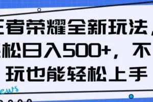 王者荣耀全新玩法，轻松日入500+，小白也能轻松上手【揭秘】