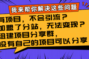 有项目，不会引流？加盟了分站，无法变现？组建项目分享群，没有自己的…