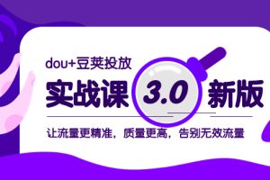 dou+豆荚投放实战课3.0新版，让流量更精准，质量更高，告别无效流量