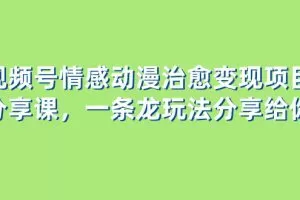 视频号情感动漫治愈变现项目分享课，一条龙玩法分享给你（教程+素材）