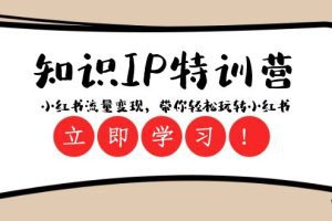 知识IP特训营 ：小红书-流量变现，带你轻松玩转小红书（23节视频课）