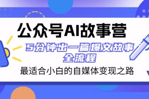 公众号AI 故事营 最适合小白的自媒体变现之路  5分钟出一篇爆文故事 全流程