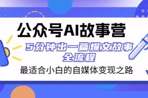 公众号AI 故事营 最适合小白的自媒体变现之路  5分钟出一篇爆文故事 全流程