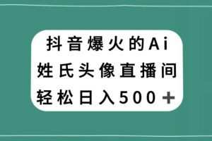 抖音爆火的AI姓氏头像直播，轻松日入500＋