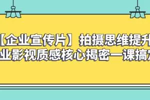 【企业 宣传片】拍摄思维提升专业影视质感核心揭密一课搞定