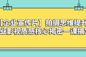 【企业 宣传片】拍摄思维提升专业影视质感核心揭密一课搞定