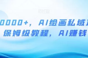 月入10000+，AI绘画私域项目，保姆级教程，AI赚钱【揭秘】