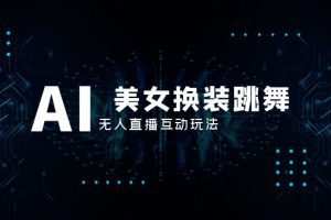 抖音最新最火【AI美女换装跳舞】无人直播互动玩法（含全套开播教程+软件…