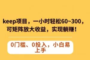Keep蓝海项目，一小时轻松60~300＋，可矩阵放大收益，可实现躺赚【揭秘】
