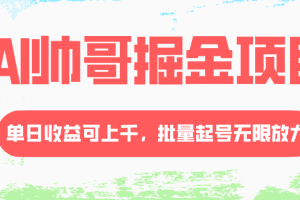 AI帅哥掘金项目，单日收益上千，批量起号无限放大