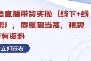 视频号直播带货实操（线下+线上合集），质量相当高，视频+含所有资料