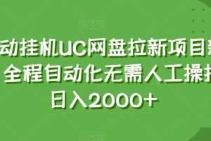 全自动挂机UC网盘拉新项目新玩法，全程自动化无需人工操控，日入2000+【揭秘】
