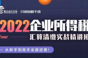 2022 企业所得税汇算清缴实战精讲班-财会成长学苑
