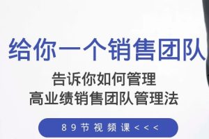 告诉你如何管理一个销售团队,高业绩销售团队管理法(89节课)