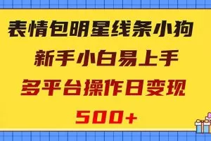 表情包明星线条小狗变现项目，小白易上手多平台操作日变现500+