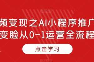 短视频变现之AI小程序推广，AI变脸从0-1运营全流程