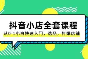 抖音小店全套课程，从0-1小白快速入门，选品，打爆店铺（131节课）