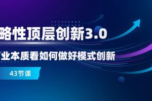 略性顶层创新-3.0，从商业本质看如何做好模式创新（43节课）