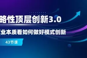 略性顶层创新-3.0，从商业本质看如何做好模式创新（43节课）