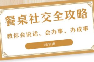 27项餐桌社交全攻略：教你会说话、会办事、办成事（28节课）