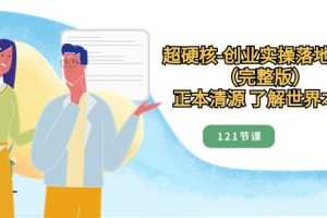 正本清源了解世界本质，超硬核创业实操落地方案（121节完整版）
