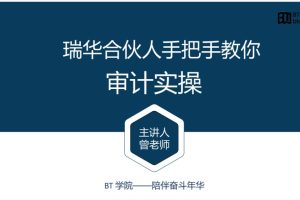 BT学院审计课：瑞华合伙人手把手教你审计实操（视频+讲义）